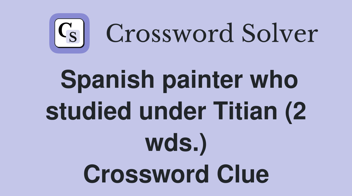 Spanish painter who studied under Titian (2 wds.) Crossword Clue